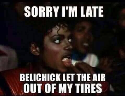 Sorry i'm late belichick let the air out of my tires