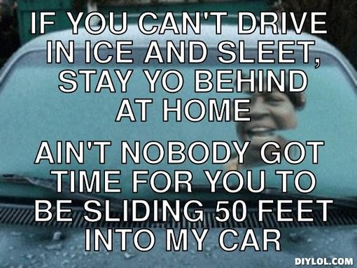 Own ice meme generator if you can t drive in ice and sleet stay yo behind at home ain t nobody got time for you to be sliding 50 feet into my car 7ad9e0